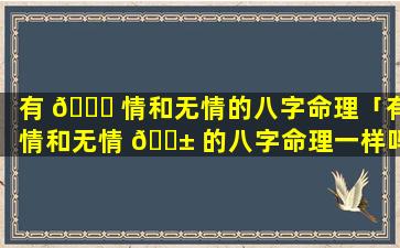 有 🐞 情和无情的八字命理「有情和无情 🐱 的八字命理一样吗」